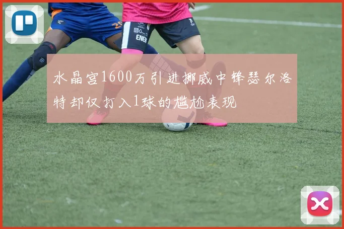 水晶宫1600万引进挪威中锋瑟尔洛特却仅打入1球的尴尬表现