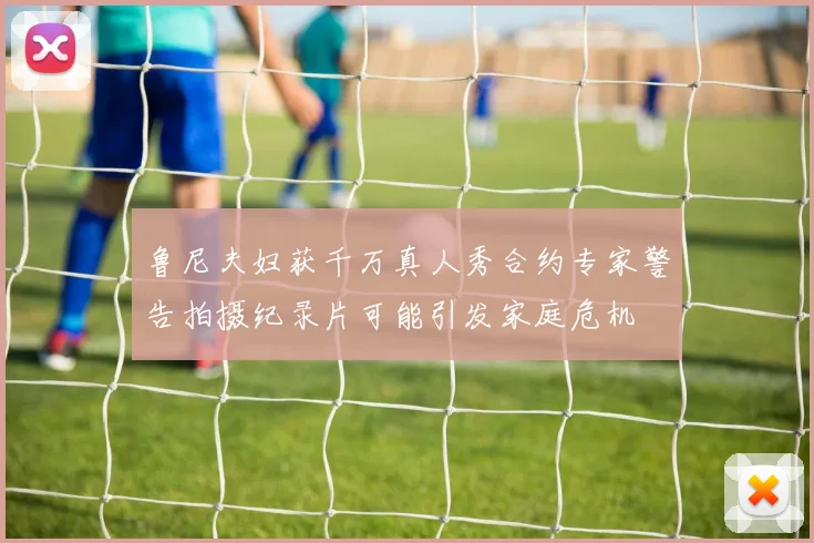 鲁尼夫妇获千万真人秀合约专家警告拍摄纪录片可能引发家庭危机