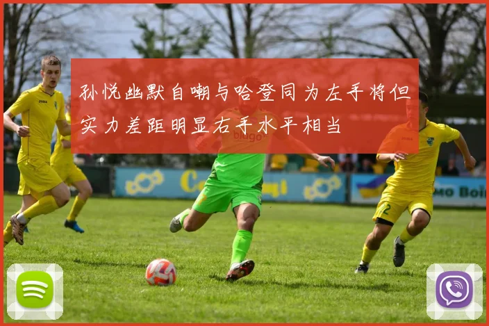 孙悦幽默自嘲与哈登同为左手将但实力差距明显右手水平相当