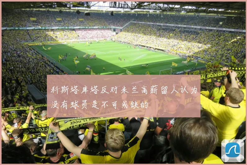 科斯塔库塔反对米兰高薪留人认为没有球员是不可或缺的