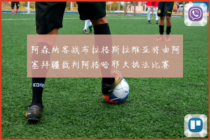 阿森纳客战布拉格斯拉维亚将由阿塞拜疆裁判阿格哈耶夫执法比赛