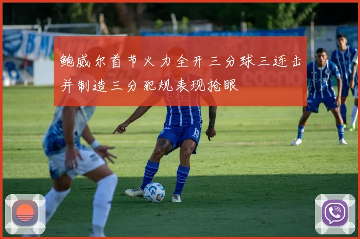 鲍威尔首节火力全开三分球三连击并制造三分犯规表现抢眼