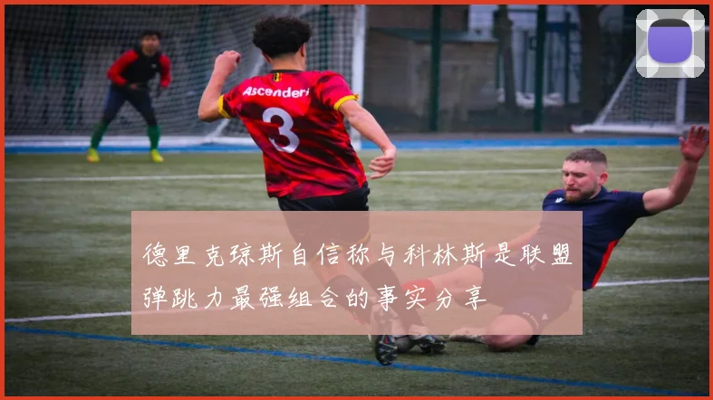 德里克琼斯自信称与科林斯是联盟弹跳力最强组合的事实分享