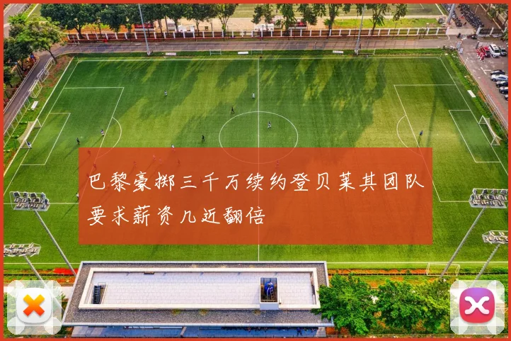 巴黎豪掷三千万续约登贝莱其团队要求薪资几近翻倍